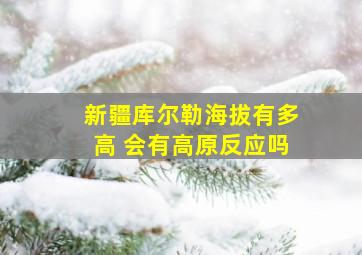 新疆库尔勒海拔有多高 会有高原反应吗